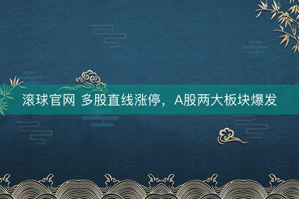 滚球官网 多股直线涨停，A股两大板块爆发