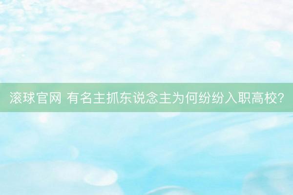 滚球官网 有名主抓东说念主为何纷纷入职高校?