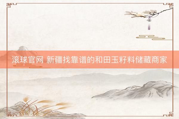滚球官网 新疆找靠谱的和田玉籽料储藏商家