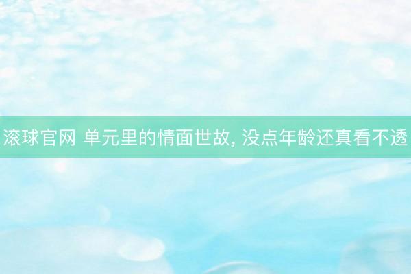 滚球官网 单元里的情面世故， 没点年龄还真看不透