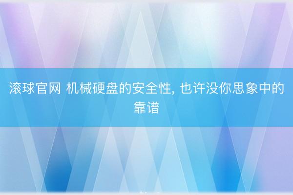 滚球官网 机械硬盘的安全性， 也许没你思象中的靠谱