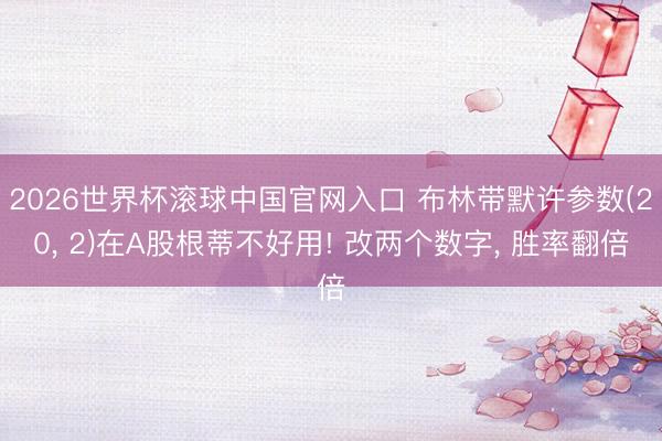 2026世界杯滚球中国官网入口 布林带默许参数(20， 2)在A股根蒂不好用! 改两个数字， 胜率翻倍
