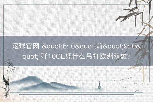 滚球官网 "6: 0"前"9: 0" 歼10CE凭什么吊打欧洲双雄?