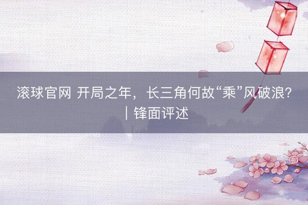 滚球官网 开局之年，长三角何故“乘”风破浪？｜锋面评述