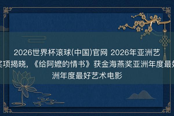 2026世界杯滚球(中国)官网 2026年亚洲艺术电影节奖项揭晓， 《给阿嬷的情书》获金海燕奖亚洲年度最好艺术电影