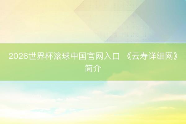 2026世界杯滚球中国官网入口 《云寿详细网》简介
