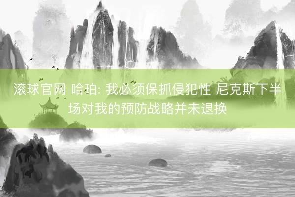滚球官网 哈珀: 我必须保抓侵犯性 尼克斯下半场对我的预防战略并未退换