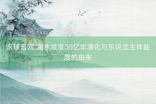 滚球官网 海水咸度38亿年演化与东说念主体盐度的由来