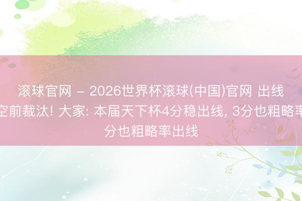 滚球官网 - 2026世界杯滚球(中国)官网 出线难度空前裁汰! 大家: 本届天下杯4分稳出线， 3分也粗略率出线