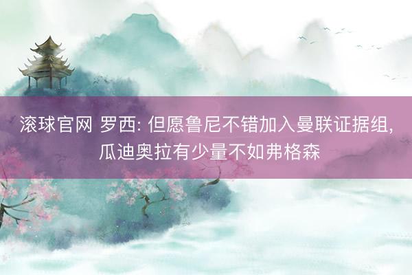 滚球官网 罗西: 但愿鲁尼不错加入曼联证据组， 瓜迪奥拉有少量不如弗格森