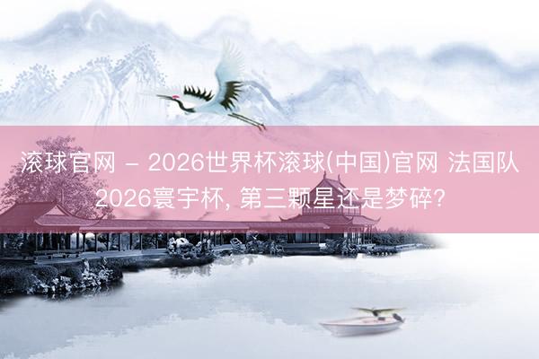 滚球官网 - 2026世界杯滚球(中国)官网 法国队2026寰宇杯，<a href=