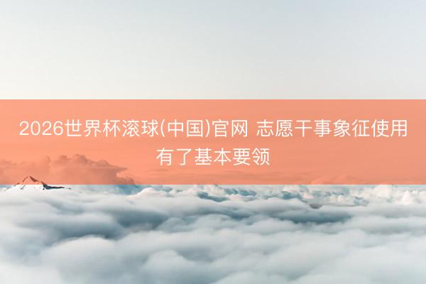 2026世界杯滚球(中国)官网 志愿干事象征使用有了基本要领