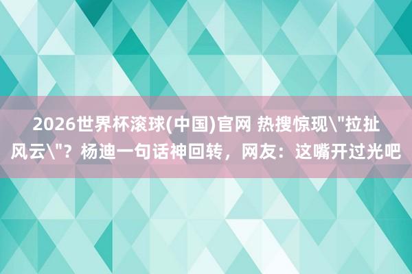 2026世界杯滚球(中国)官网 热搜惊现