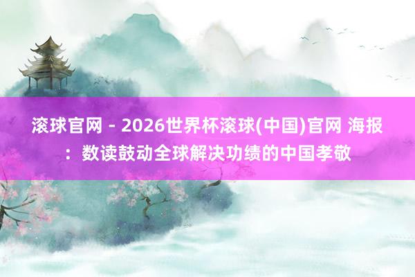 滚球官网 - 2026世界杯滚球(中国)官网 海报：数读鼓动全球解决功绩的中国孝敬